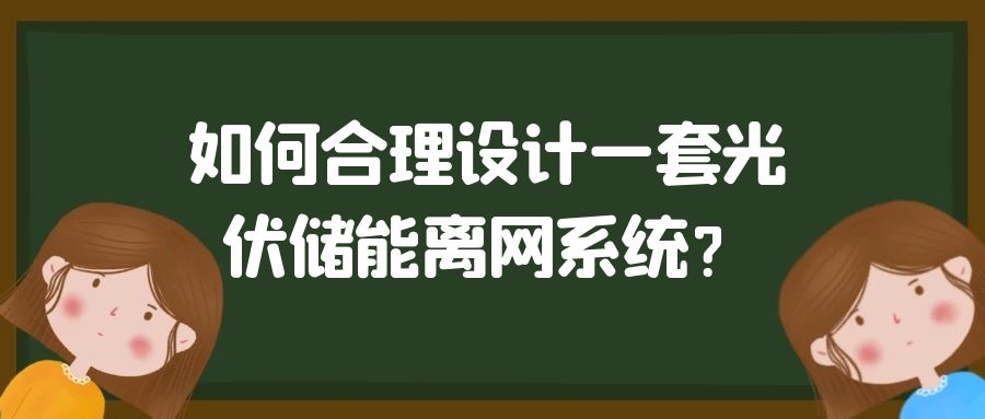 如何合理設計一套光伏儲能離網(wǎng)系統(tǒng)?